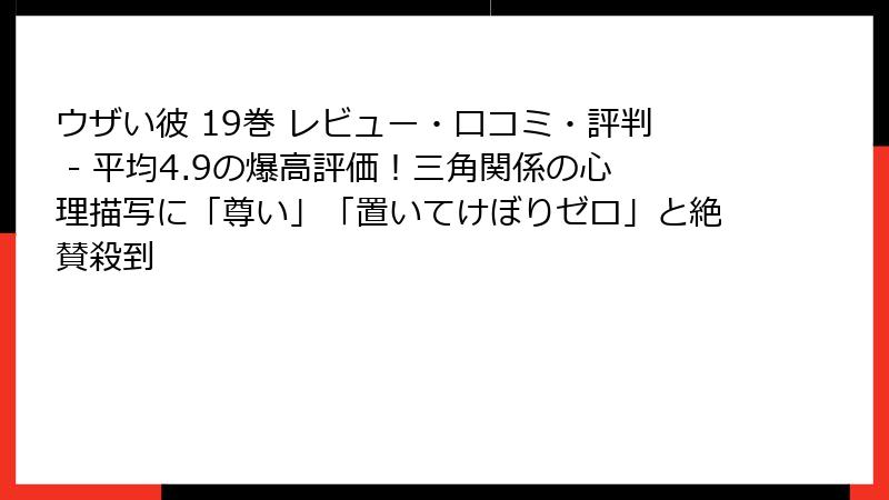 ウザい彼 19巻 レビュー・口コミ・評判 - 平均4.9の爆高評価！三角関係の心理描写に「尊い」「置いてけぼりゼロ」と絶賛殺到