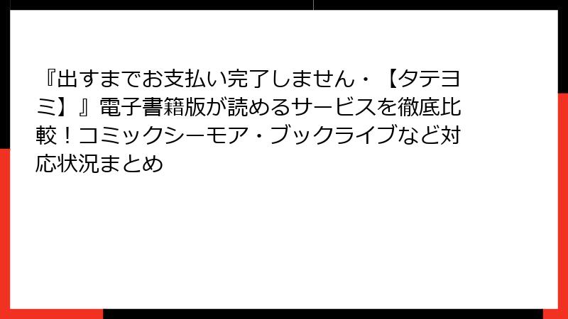 『出すまでお支払い完了しません・【タテヨミ】』電子書籍版が読めるサービスを徹底比較！コミックシーモア・ブックライブなど対応状況まとめ