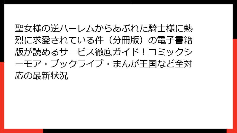 聖女様の逆ハーレムからあぶれた騎士様に熱烈に求愛されている件（分冊版）の電子書籍版が読めるサービス徹底ガイド！コミックシーモア・ブックライブ・まんが王国など全対応の最新状況