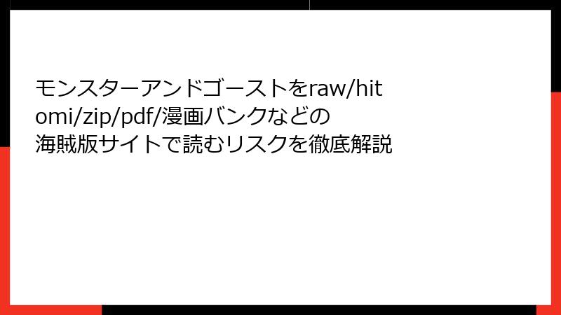 モンスターアンドゴーストをraw/hitomi/zip/pdf/漫画バンクなどの海賊版サイトで読むリスクを徹底解説