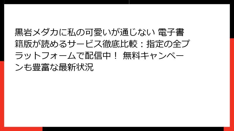 黒岩メダカに私の可愛いが通じない 電子書籍版が読めるサービス徹底比較:指定の全プラットフォームで配信中! 無料キャンペーンも豊富な最新状況