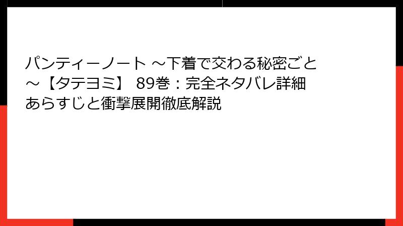 パンティーノート ～下着で交わる秘密ごと～【タテヨミ】 89巻：完全ネタバレ詳細あらすじと衝撃展開徹底解説