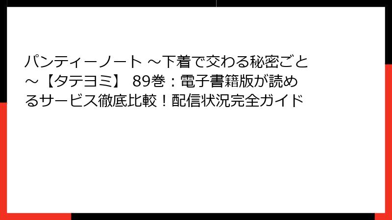 パンティーノート ～下着で交わる秘密ごと～【タテヨミ】 89巻：電子書籍版が読めるサービス徹底比較！配信状況完全ガイド
