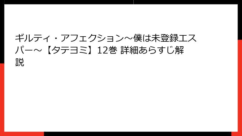 ギルティ・アフェクション～僕は未登録エスパー～【タテヨミ】12巻 詳細あらすじ解説
