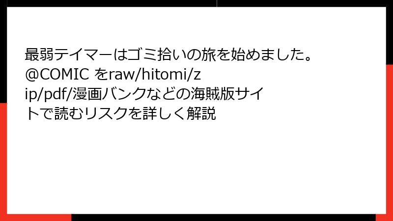 最弱テイマーはゴミ拾いの旅を始めました。@COMIC をraw/hitomi/zip/pdf/漫画バンクなどの海賊版サイトで読むリスクを詳しく解説