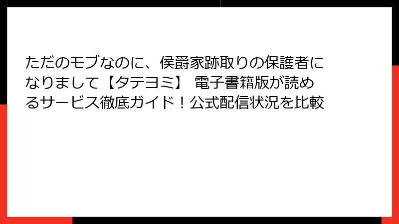 ただのモブなのに、侯爵家跡取りの保護者になりまして【タテヨミ】 電子書籍版が読めるサービス徹底ガイド!公式配信状況を比較