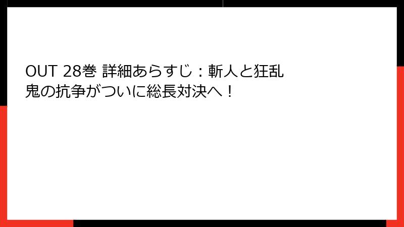 OUT 28巻 詳細あらすじ:斬人と狂乱鬼の抗争がついに総長対決へ!