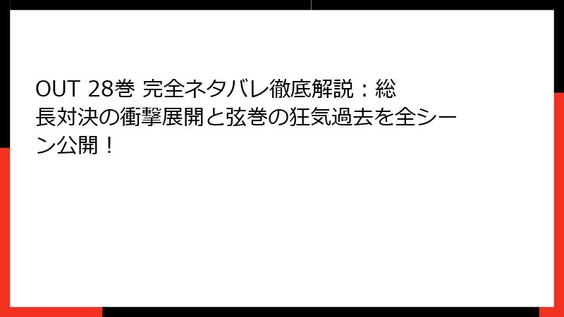 OUT 28巻 完全ネタバレ徹底解説:総長対決の衝撃展開と弦巻の狂気過去を全シーン公開!