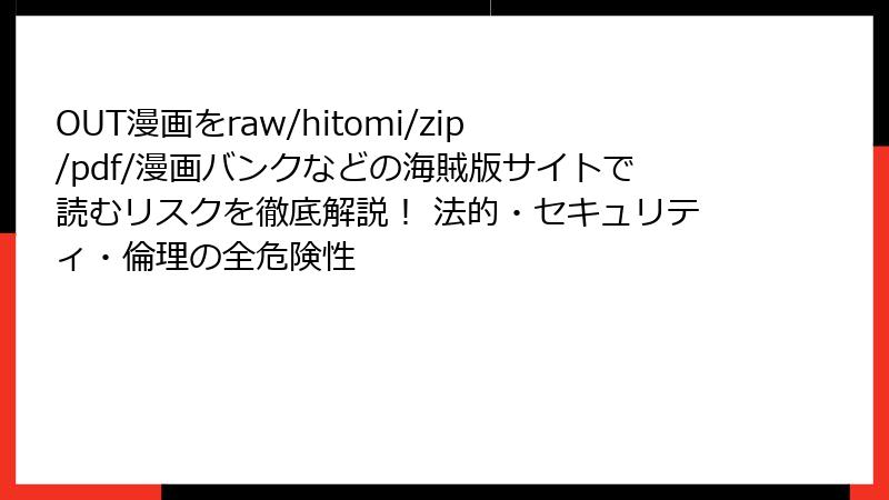OUT漫画をraw/hitomi/zip/pdf/漫画バンクなどの海賊版サイトで読むリスクを徹底解説! 法的・セキュリティ・倫理の全危険性