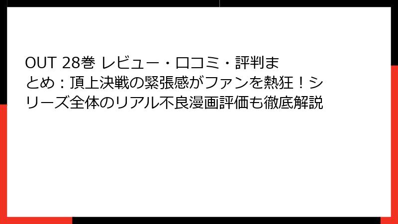 OUT 28巻 レビュー・口コミ・評判まとめ:頂上決戦の緊張感がファンを熱狂!シリーズ全体のリアル不良漫画評価も徹底解説
