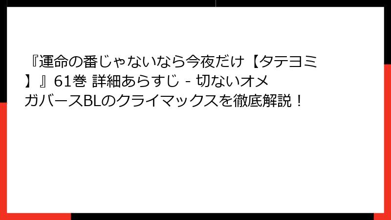 『運命の番じゃないなら今夜だけ【タテヨミ】』61巻 詳細あらすじ - 切ないオメガバースBLのクライマックスを徹底解説!