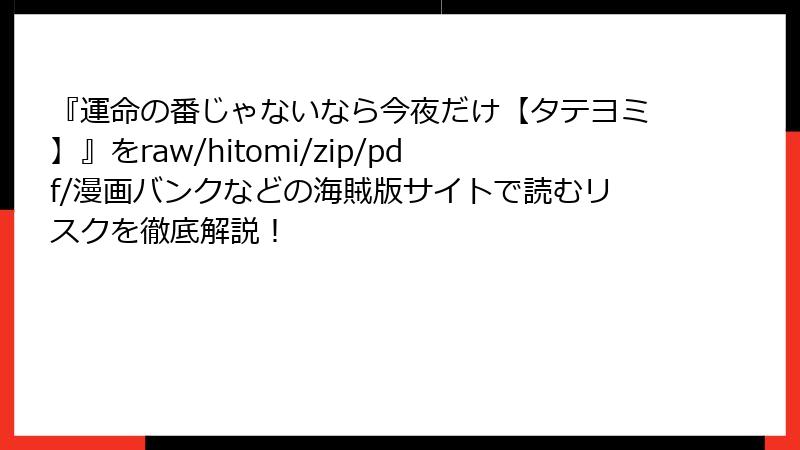 『運命の番じゃないなら今夜だけ【タテヨミ】』をraw/hitomi/zip/pdf/漫画バンクなどの海賊版サイトで読むリスクを徹底解説!