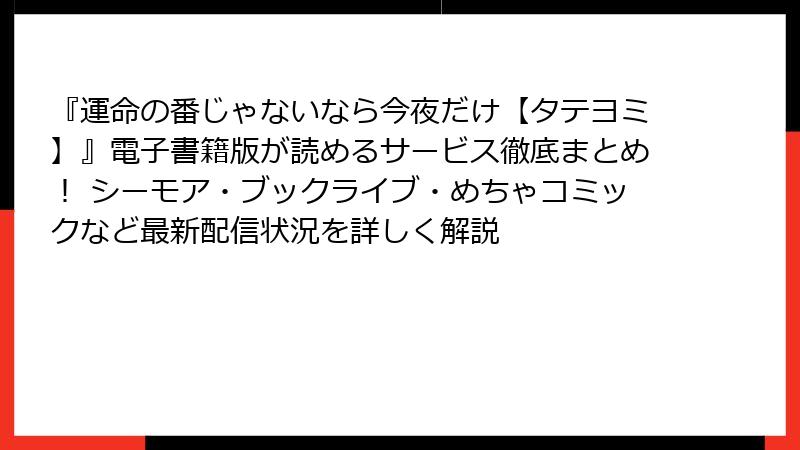 『運命の番じゃないなら今夜だけ【タテヨミ】』電子書籍版が読めるサービス徹底まとめ! シーモア・ブックライブ・めちゃコミックなど最新配信状況を詳しく解説