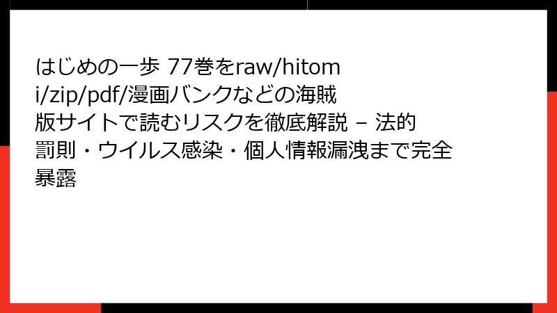 はじめの一歩 77巻をraw/hitomi/zip/pdf/漫画バンクなどの海賊版サイトで読むリスクを徹底解説 – 法的罰則・ウイルス感染・個人情報漏洩まで完全暴露