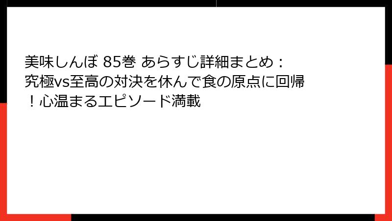 美味しんぼ 85巻 あらすじ詳細まとめ：究極vs至高の対決を休んで食の原点に回帰！心温まるエピソード満載