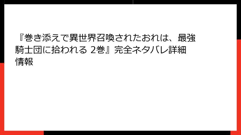 『巻き添えで異世界召喚されたおれは、最強騎士団に拾われる 2巻』完全ネタバレ詳細情報