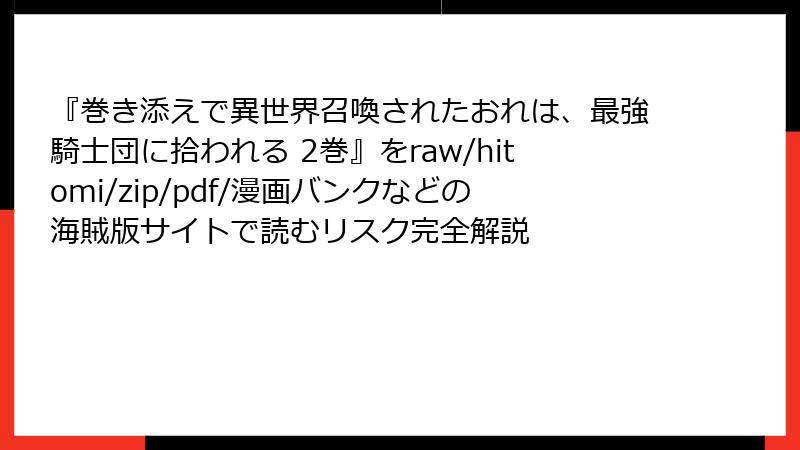 『巻き添えで異世界召喚されたおれは、最強騎士団に拾われる 2巻』をraw/hitomi/zip/pdf/漫画バンクなどの海賊版サイトで読むリスク完全解説