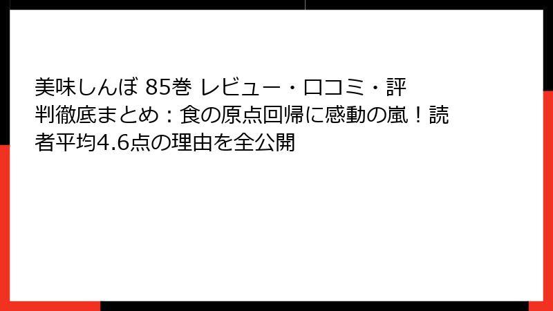 美味しんぼ 85巻 レビュー・口コミ・評判徹底まとめ：食の原点回帰に感動の嵐！読者平均4.6点の理由を全公開