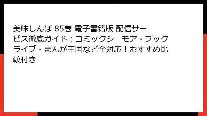 美味しんぼ 85巻 電子書籍版 配信サービス徹底ガイド：コミックシーモア・ブックライブ・まんが王国など全対応！おすすめ比較付き