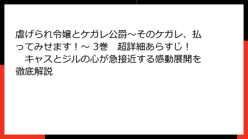 虐げられ令嬢とケガレ公爵~そのケガレ、払ってみせます!~ 3巻 超詳細あらすじ! キャスとジルの心が急接近する感動展開を徹底解説