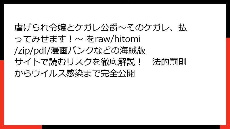 虐げられ令嬢とケガレ公爵~そのケガレ、払ってみせます!~ をraw/hitomi/zip/pdf/漫画バンクなどの海賊版サイトで読むリスクを徹底解説! 法的罰則からウイルス感染まで完全公開