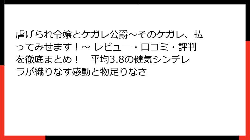 虐げられ令嬢とケガレ公爵~そのケガレ、払ってみせます!~ レビュー・口コミ・評判を徹底まとめ! 平均3.8の健気シンデレラが織りなす感動と物足りなさ
