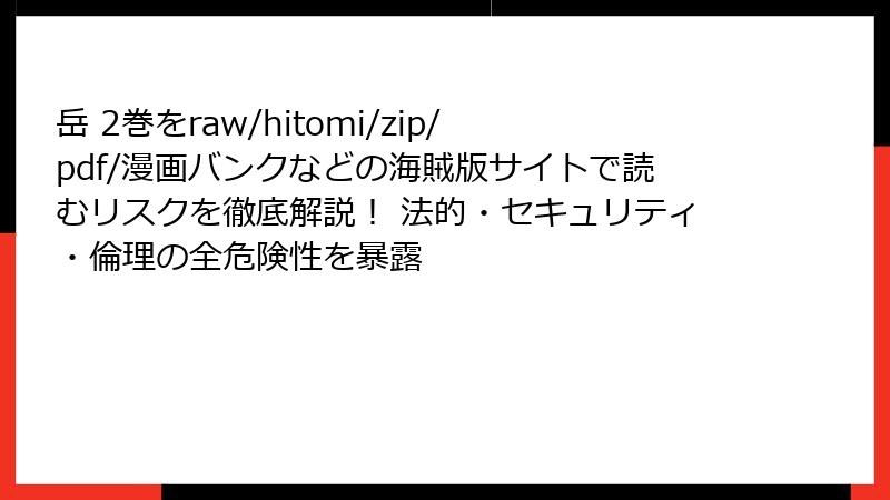 岳 2巻をraw/hitomi/zip/pdf/漫画バンクなどの海賊版サイトで読むリスクを徹底解説! 法的・セキュリティ・倫理の全危険性を暴露