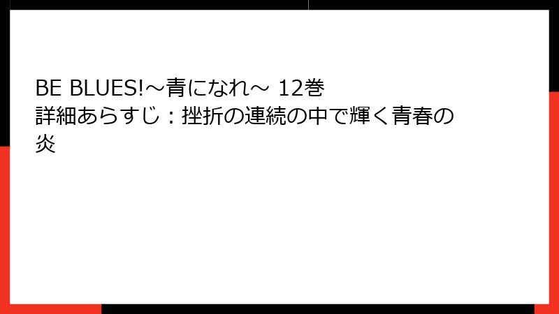 BE BLUES!~青になれ~ 12巻 詳細あらすじ:挫折の連続の中で輝く青春の炎