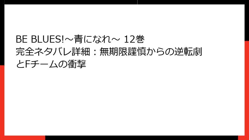 BE BLUES!~青になれ~ 12巻 完全ネタバレ詳細:無期限謹慎からの逆転劇とFチームの衝撃
