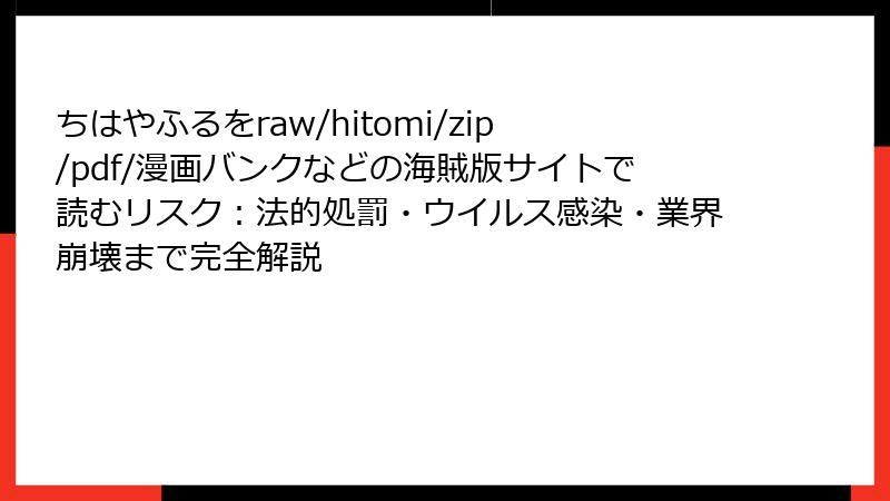 ちはやふるをraw/hitomi/zip/pdf/漫画バンクなどの海賊版サイトで読むリスク:法的処罰・ウイルス感染・業界崩壊まで完全解説