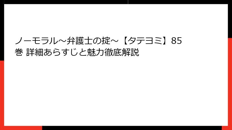 ノーモラル~弁護士の掟~【タテヨミ】85巻 詳細あらすじと魅力徹底解説