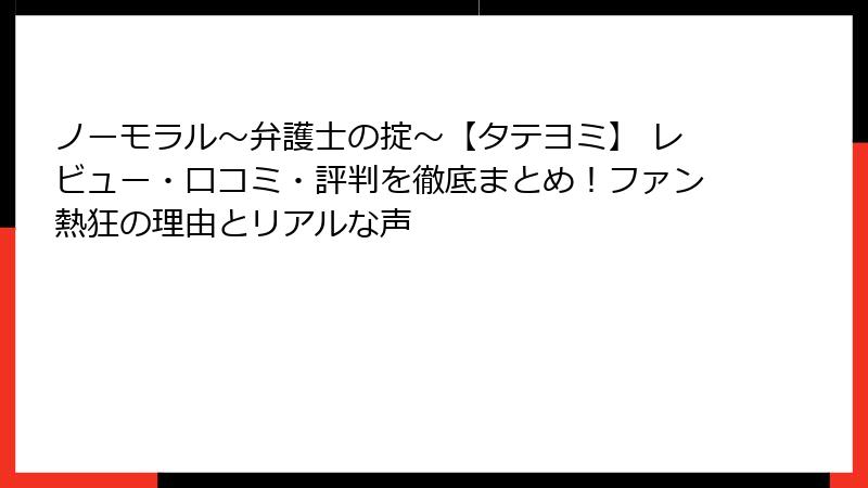 ノーモラル~弁護士の掟~【タテヨミ】 レビュー・口コミ・評判を徹底まとめ!ファン熱狂の理由とリアルな声