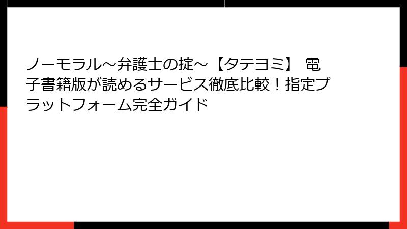 ノーモラル~弁護士の掟~【タテヨミ】 電子書籍版が読めるサービス徹底比較!指定プラットフォーム完全ガイド