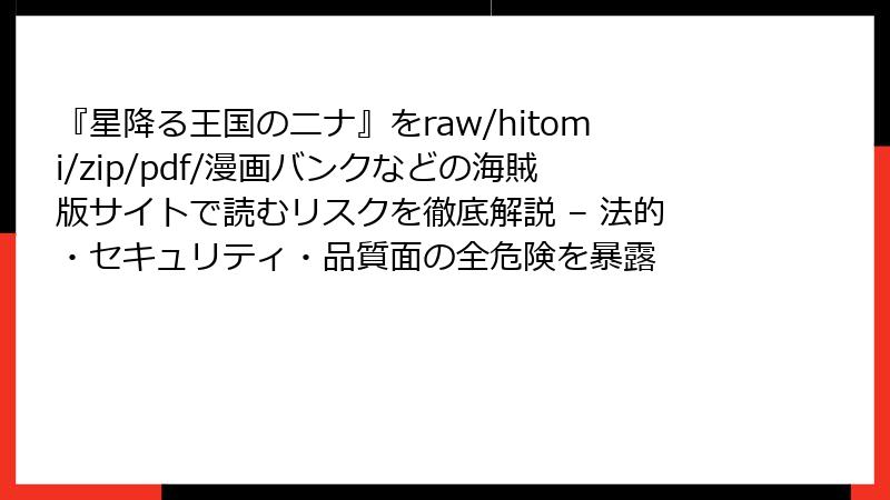 『星降る王国のニナ』をraw/hitomi/zip/pdf/漫画バンクなどの海賊版サイトで読むリスクを徹底解説 – 法的・セキュリティ・品質面の全危険を暴露