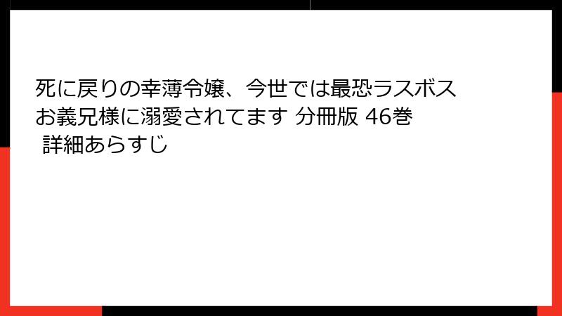 死に戻りの幸薄令嬢、今世では最恐ラスボスお義兄様に溺愛されてます 分冊版 46巻 詳細あらすじ