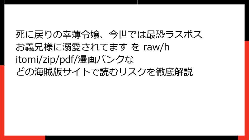 死に戻りの幸薄令嬢、今世では最恐ラスボスお義兄様に溺愛されてます を raw/hitomi/zip/pdf/漫画バンクなどの海賊版サイトで読むリスクを徹底解説