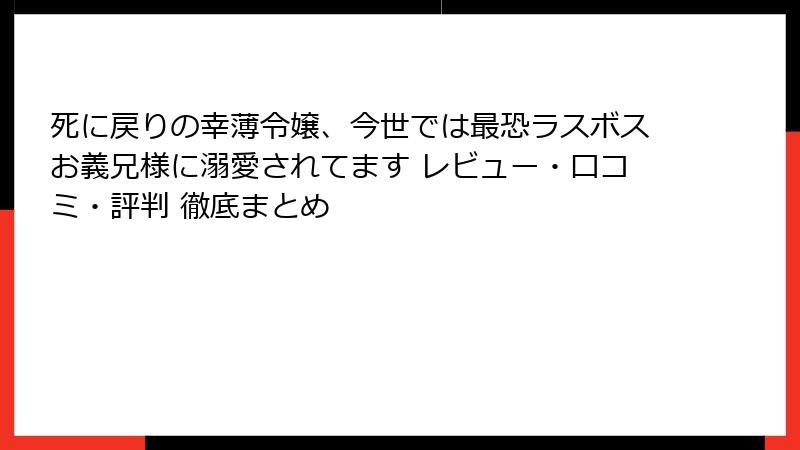 死に戻りの幸薄令嬢、今世では最恐ラスボスお義兄様に溺愛されてます レビュー・口コミ・評判 徹底まとめ