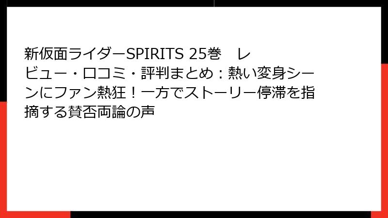 新仮面ライダーSPIRITS 25巻　レビュー・口コミ・評判まとめ：熱い変身シーンにファン熱狂！一方でストーリー停滞を指摘する賛否両論の声