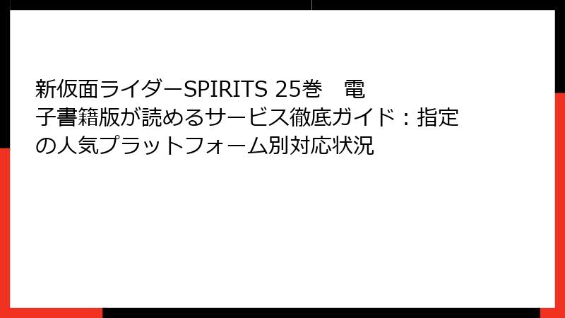 新仮面ライダーSPIRITS 25巻　電子書籍版が読めるサービス徹底ガイド：指定の人気プラットフォーム別対応状況