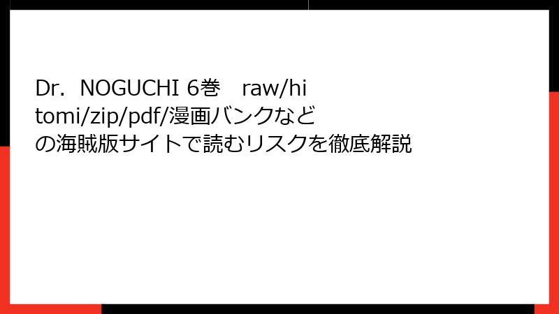 Dr.NOGUCHI 6巻 raw/hitomi/zip/pdf/漫画バンクなどの海賊版サイトで読むリスクを徹底解説