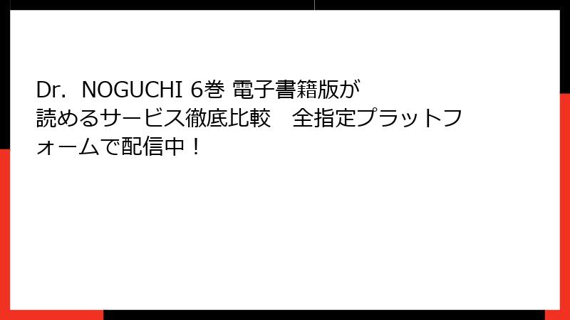 Dr.NOGUCHI 6巻 電子書籍版が読めるサービス徹底比較 全指定プラットフォームで配信中!