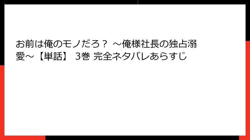 お前は俺のモノだろ？ ～俺様社長の独占溺愛～【単話】 3巻 完全ネタバレあらすじ