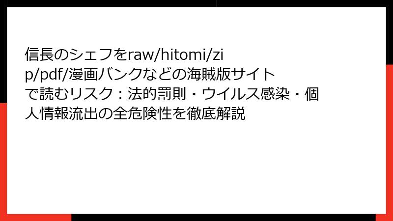 信長のシェフをraw/hitomi/zip/pdf/漫画バンクなどの海賊版サイトで読むリスク：法的罰則・ウイルス感染・個人情報流出の全危険性を徹底解説