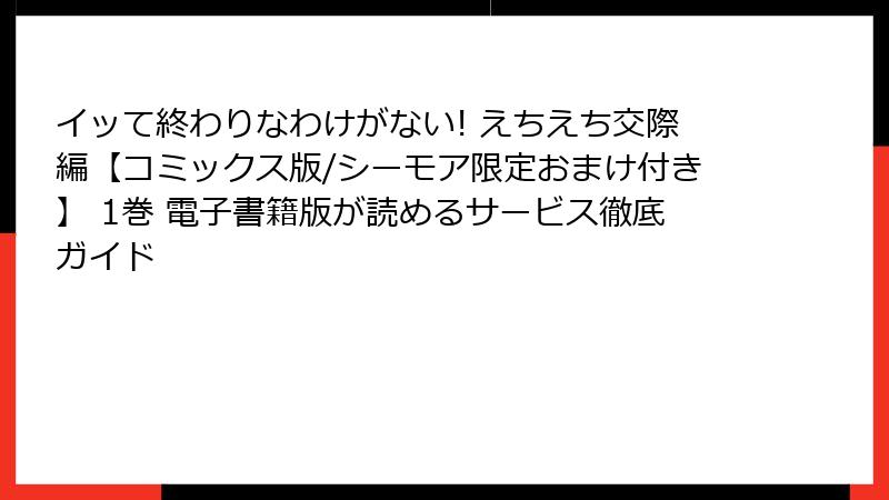 イッて終わりなわけがない! えちえち交際編【コミックス版/シーモア限定おまけ付き】 1巻 電子書籍版が読めるサービス徹底ガイド