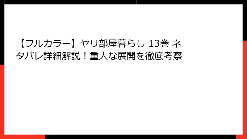 【フルカラー】ヤリ部屋暮らし 13巻 ネタバレ詳細解説!重大な展開を徹底考察