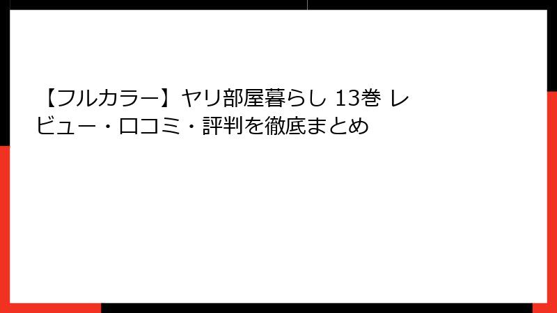 【フルカラー】ヤリ部屋暮らし 13巻 レビュー・口コミ・評判を徹底まとめ