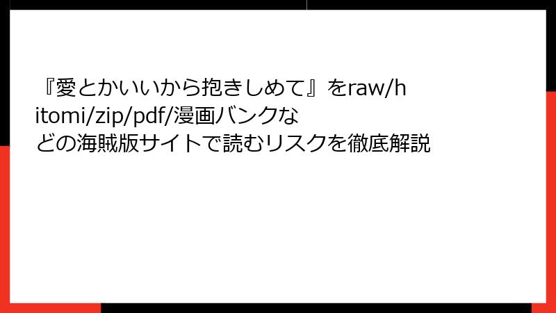 『愛とかいいから抱きしめて』をraw/hitomi/zip/pdf/漫画バンクなどの海賊版サイトで読むリスクを徹底解説