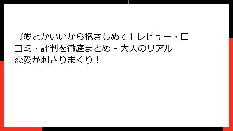 『愛とかいいから抱きしめて』レビュー・口コミ・評判を徹底まとめ - 大人のリアル恋愛が刺さりまくり!