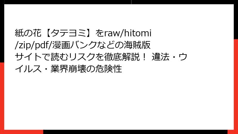 紙の花【タテヨミ】をraw/hitomi/zip/pdf/漫画バンクなどの海賊版サイトで読むリスクを徹底解説! 違法・ウイルス・業界崩壊の危険性