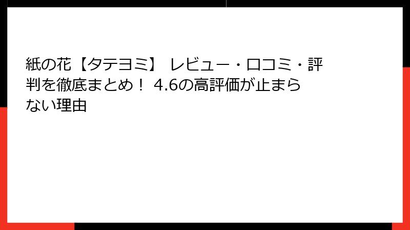 紙の花【タテヨミ】 レビュー・口コミ・評判を徹底まとめ! 4.6の高評価が止まらない理由
